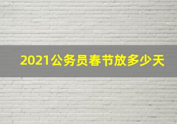 2021公务员春节放多少天