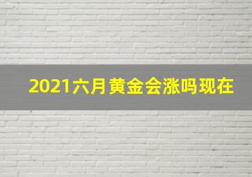 2021六月黄金会涨吗现在