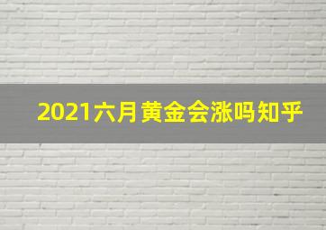 2021六月黄金会涨吗知乎