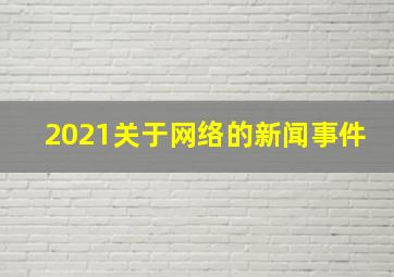 2021关于网络的新闻事件