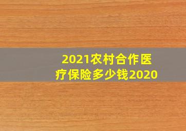 2021农村合作医疗保险多少钱2020