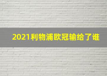 2021利物浦欧冠输给了谁