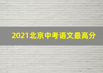 2021北京中考语文最高分