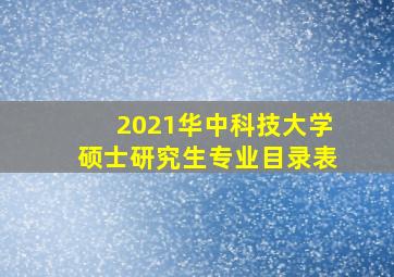 2021华中科技大学硕士研究生专业目录表