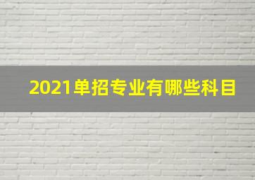 2021单招专业有哪些科目