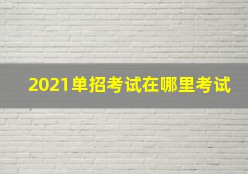 2021单招考试在哪里考试