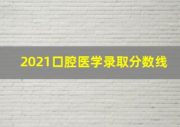 2021口腔医学录取分数线