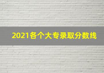 2021各个大专录取分数线