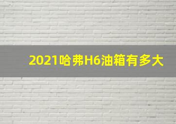 2021哈弗H6油箱有多大