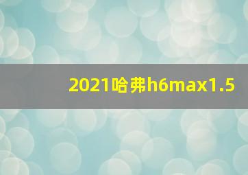 2021哈弗h6max1.5