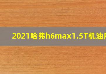 2021哈弗h6max1.5T机油用量