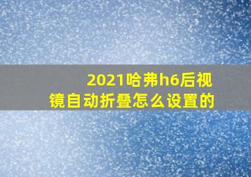 2021哈弗h6后视镜自动折叠怎么设置的