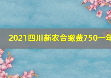 2021四川新农合缴费750一年