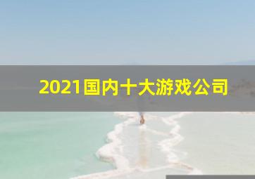 2021国内十大游戏公司