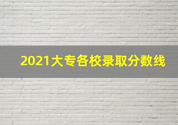 2021大专各校录取分数线