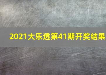 2021大乐透第41期开奖结果