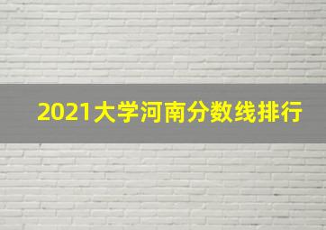 2021大学河南分数线排行