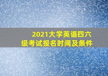 2021大学英语四六级考试报名时间及条件