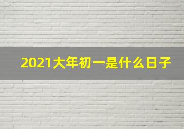 2021大年初一是什么日子