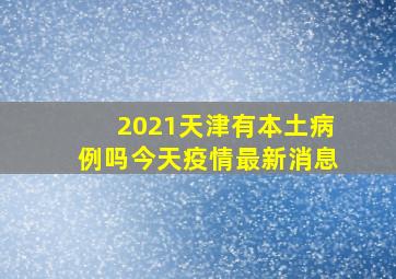 2021天津有本土病例吗今天疫情最新消息