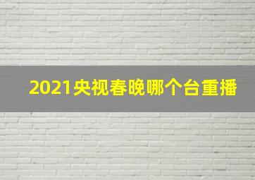 2021央视春晚哪个台重播