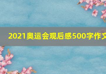 2021奥运会观后感500字作文