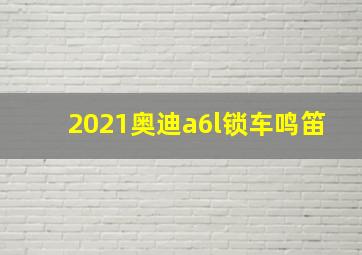 2021奥迪a6l锁车鸣笛