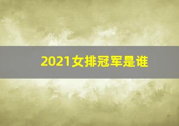 2021女排冠军是谁