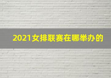 2021女排联赛在哪举办的