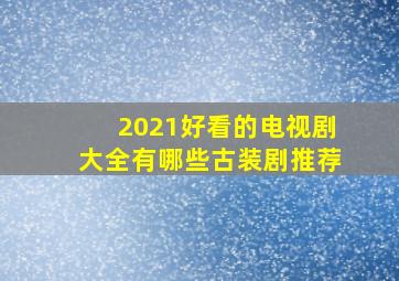 2021好看的电视剧大全有哪些古装剧推荐