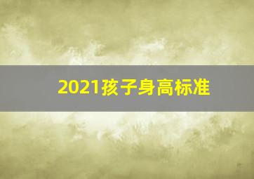 2021孩子身高标准