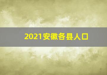 2021安徽各县人口