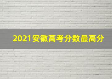 2021安徽高考分数最高分