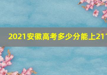 2021安徽高考多少分能上211