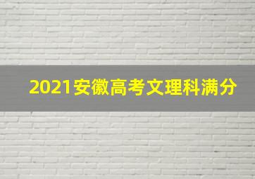 2021安徽高考文理科满分