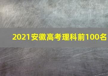 2021安徽高考理科前100名