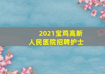 2021宝鸡高新人民医院招聘护士