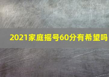 2021家庭摇号60分有希望吗