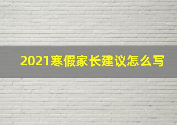 2021寒假家长建议怎么写