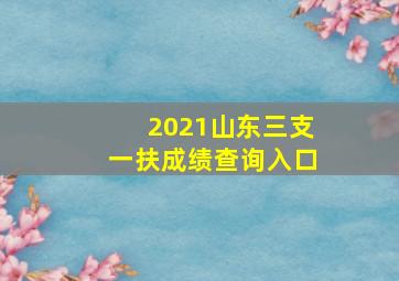 2021山东三支一扶成绩查询入口