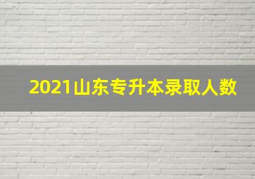 2021山东专升本录取人数