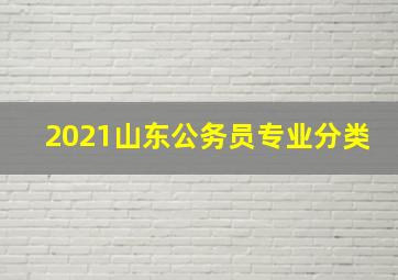 2021山东公务员专业分类