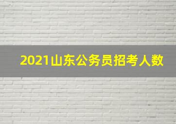 2021山东公务员招考人数