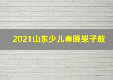 2021山东少儿春晚架子鼓