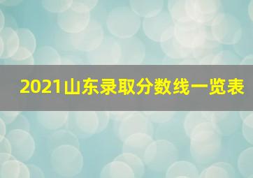 2021山东录取分数线一览表