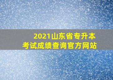 2021山东省专升本考试成绩查询官方网站