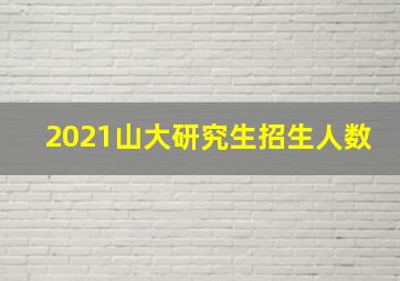 2021山大研究生招生人数