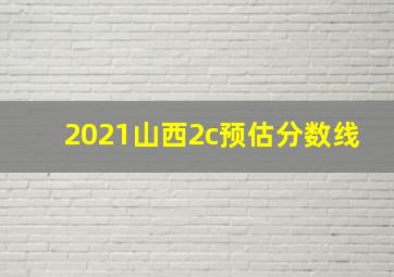 2021山西2c预估分数线