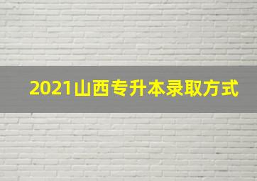 2021山西专升本录取方式