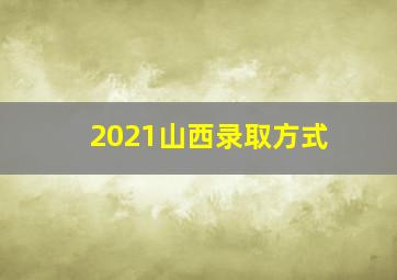 2021山西录取方式